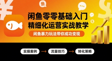 闲鱼零基础入门精细化运营实战教学，闲鱼暴力玩法带你成功变现-生财
