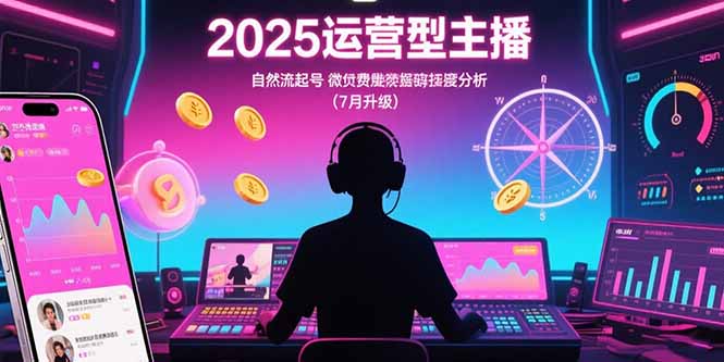 2025运营型主播:自然流起号,微付费投放技巧,罗盘数据深度解析(7月更新-生财