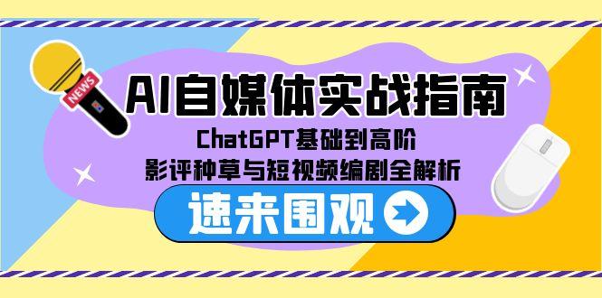 AI自媒体实战指南，ChatGPT基础到高阶，影评种草与短视频编剧全解析-生财