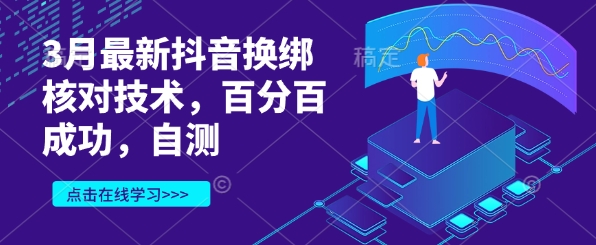 3月最新抖音换绑核对技术，百分百成功，自测-生财