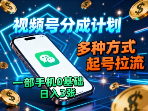 视频号分成计划，多种方式起号拉流，一部手机0基础日入3张-生财