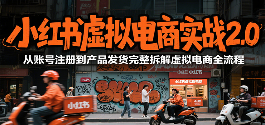 小红书虚拟电商实战2.0，从账号注册到产品发货完整拆解虚拟电商全流程-生财