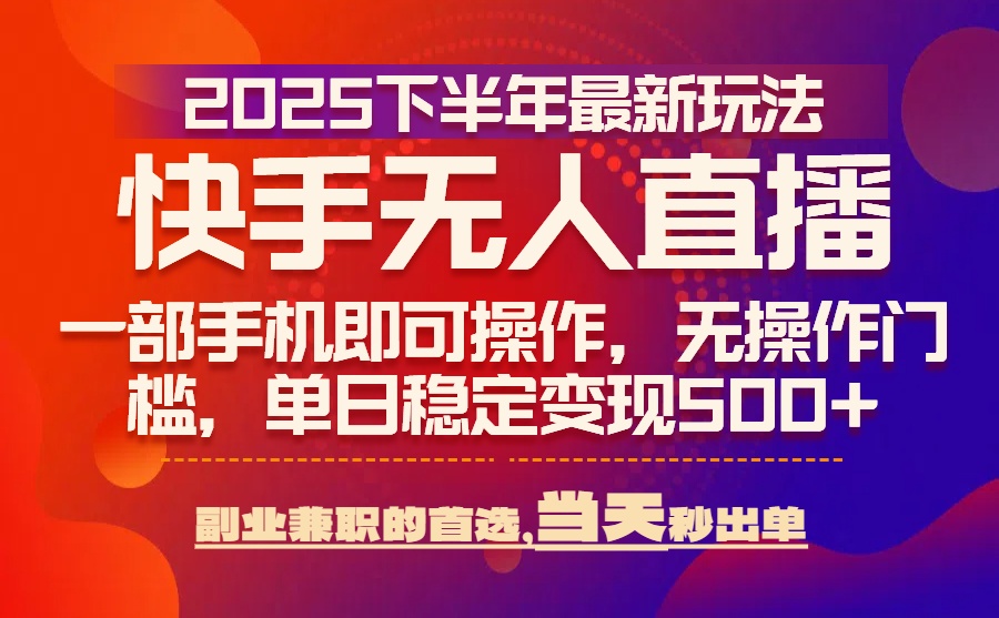 25年快手无人直播最新玩法，当天可出单，一部手机即可操作-生财
