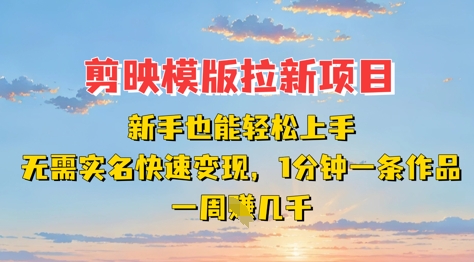 剪映模板拉新项目：新手也能轻松上手，无需实名，快速变现，一分钟一条作品，一周挣几k-生财