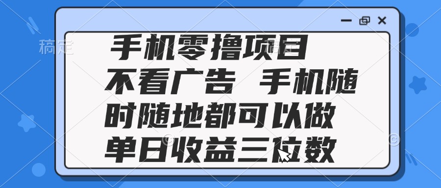 2025手机零撸项目 不看广告 手机随时可做 单日收益三位数-生财