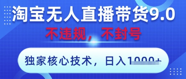 淘宝无人直播带货9.0 ，独家核心技术，不违规，不封号，操作简单，当天开播，当天见收益，日入数张【揭秘】-生财