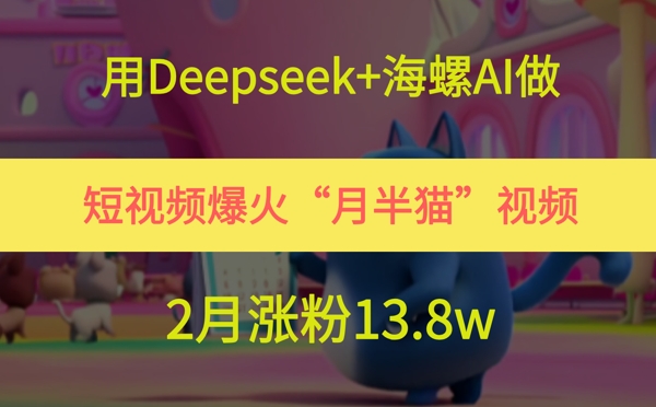 用Deepseek+海螺AI做短视频爆火“月半猫”视频，2月涨粉13.8w-生财