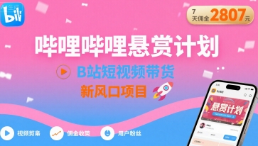 哔哩哔哩悬赏计划，B站短视频带货，7天佣金2807，新风口项目-生财