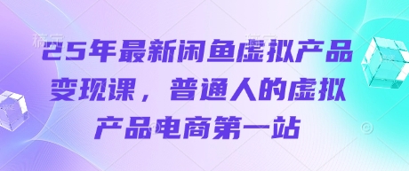 25年最新闲鱼虚拟产品变现课，普通人的虚拟产品电商第一站-生财
