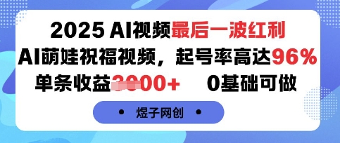 2025AI视频最后一波红利，AI萌娃祝福视频，起号率高达96%，单条收益1k+，0基础可做-生财