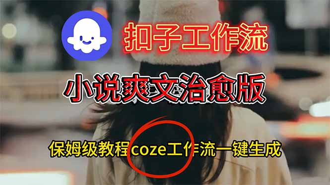 扣子工作流，小说爽文治愈版视频一键生成工作流搭建教程-生财
