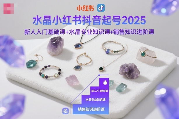 水晶小红书抖音起号2025，新人入门基础课+水晶专业知识课+销售知识进阶课-生财