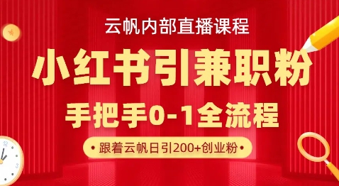 云帆内部直播课，小红书引流兼职粉教程，日引500+月变现过W-生财