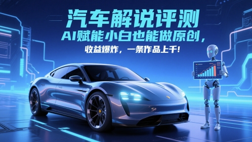 抖音汽车解说评测赛道，AI赋能小白也能做原创，收益爆炸，一条作品上千-生财