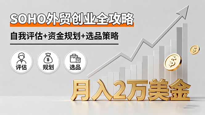 SOHO外贸创业全攻略，自我评估+资金规划+选品策略，月入2万美金-生财