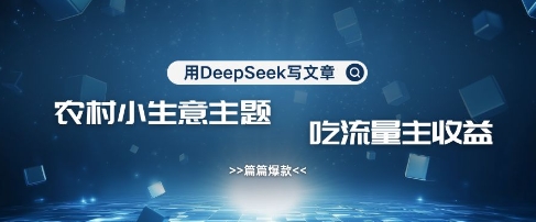 用DeepSeek写农村创业小项目，篇篇爆款，暴力引流，吃流量主收益变现-生财