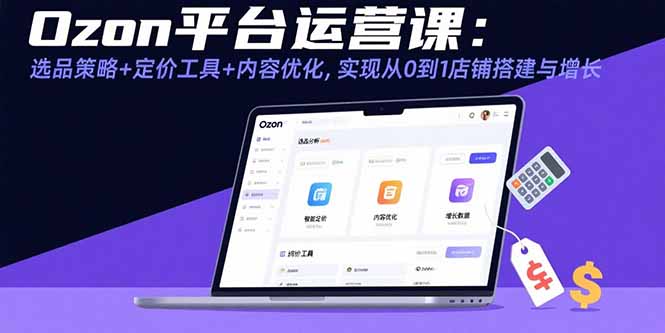 Ozon平台运营课:选品策略+定价工具+内容优化,实现从0到1店铺搭建与增长-生财