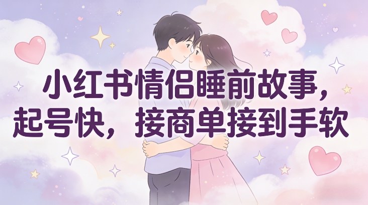 小红书情侣睡前故事，起号快，接商单接到手软-生财