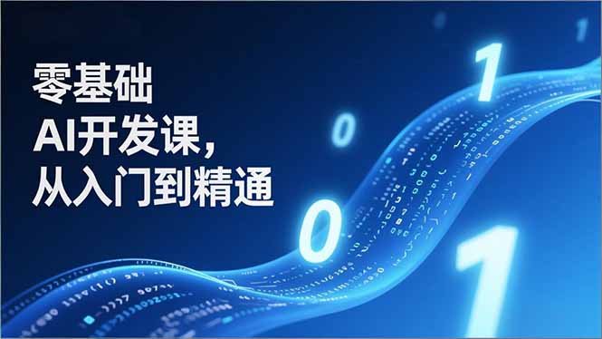 零基础AI开发课，从入门到精通、实战案例、部署落地，成为AI智能体应用达人，开拓高价值副业-生财