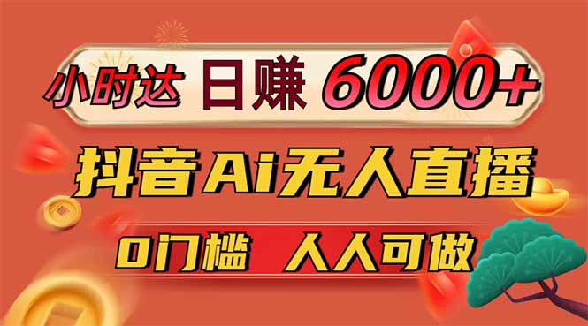 日赚6000+！抖音Ai无人直播躺赚新风口，0门槛吃官方亿级流量！-生财