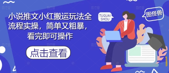 小说推文小红搬运玩法全流程实操，简单又粗暴，看完即可操作-生财
