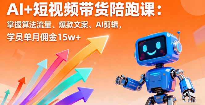 AI+短视频带货陪跑课:掌握算法流量、爆款文案、AI剪辑,学员单月佣金15w+-生财