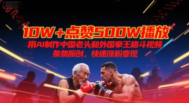 10W+点赞500W播放，用AI制作中国老头和外国拳王格斗视频，条条原创，快速涨粉变现-生财