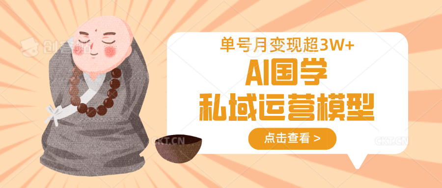 AI国学私域运营模型，无成本、变现快、周期短、持续性强，单号月变现3w+-生财
