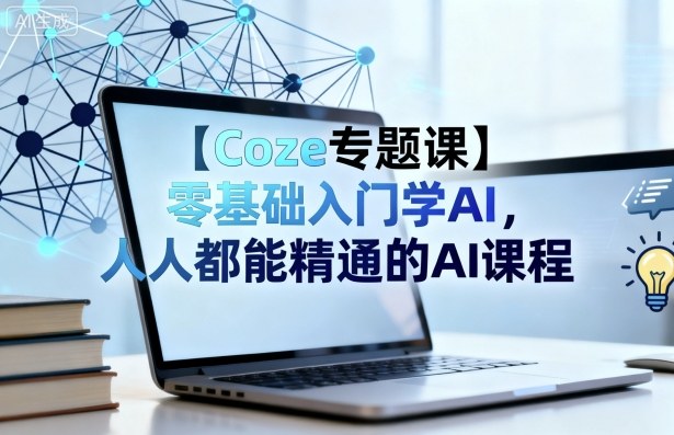 【Coze专题课】零基础入门学AI,人人都能精通的AI课程-生财