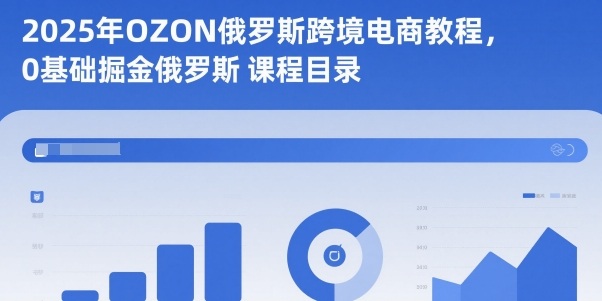 2025年OZON俄罗斯跨境电商教程,0基础掘金俄罗斯-生财