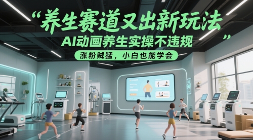 养生赛道又出新玩法，AI动画养生实操不违规，涨粉贼猛，小白也能学会-生财
