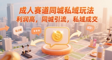 成人赛道同城私域玩法，利润高，同城引流，私域成交-生财