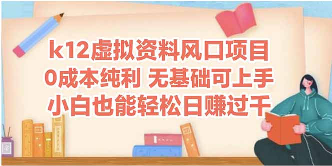k12虚拟资料风口项目，小白也能轻松日赚四位数-生财
