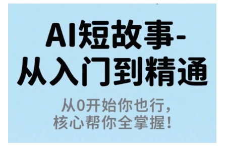 AI短故事从入门到精通，从0开始你也行，核心帮你全掌握-生财