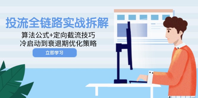 投流全链路实战拆解：算法公式+定向截流技巧，冷启动到衰退期优化策略-生财