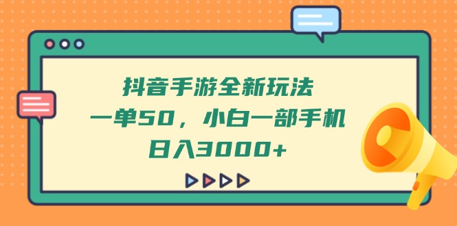 抖音手游全新玩法，一单50，小白一部手机日入3000+-生财