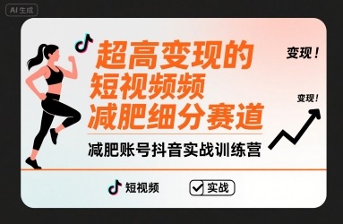 超高变现的短视频减肥细分赛道，减肥账号抖音实战训练营-生财