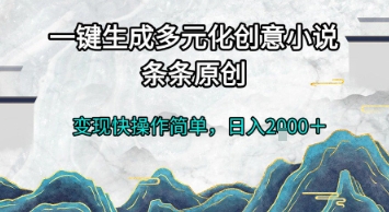 一键生成多元化创意小说,条条原创,变现快操作简单,日入2k+【揭秘】-生财