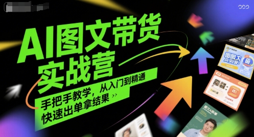 AI图文带货实战营,手把手教学,从入门到精通,快速出单拿结果-生财