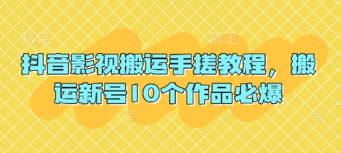 抖音影视搬运手搓教程，搬运新号10个作品必爆-生财