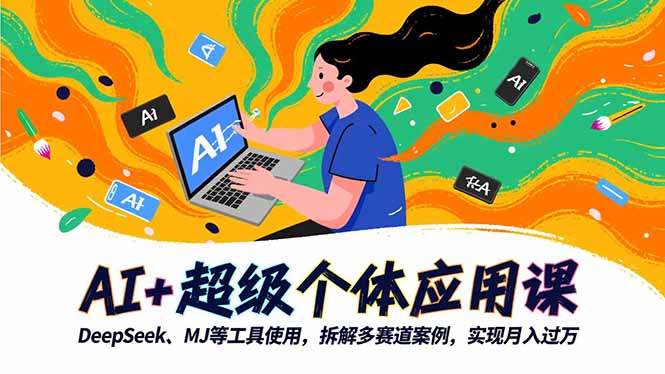 AI+超级个体应用课,DeepSeek,MJ等工具使用,拆解多赛道案例,实现月入过万-生财