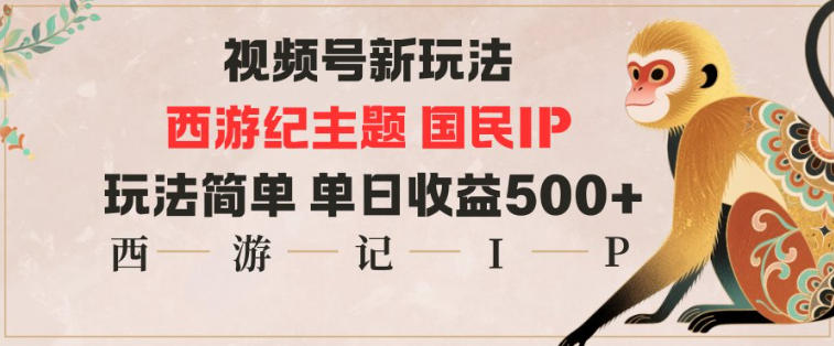视频号分成新玩法，西游记主题国民IP，玩法简单，单日收益多张-生财