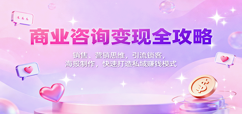 商业咨询变现全攻略：销售、营销思维，引流锁客，海报制作，快速打造私域赚钱模式-生财