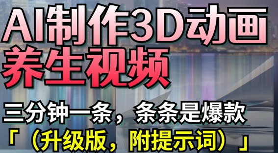 AI制作3D动画养生视频，三分钟一条，条条是爆款(升级版，附提示词)-生财