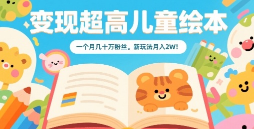 变现超高儿童绘本，一个月几十万粉丝，新玩法月入2W-生财