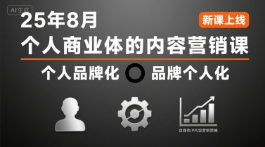 个人商业体的内容营销课25年8月，个人品牌化，品牌个人化，自媒体ip内容营销策略-生财