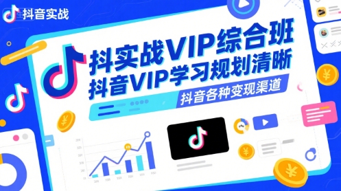 抖音实战VIP综合班，抖音VIP学习规划请晰抖音各种变现渠道-生财