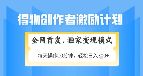 得物创作者激励，独家变现模式，轻松上手，日入3张+可矩阵，可放大【揭秘】-生财