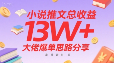 小说推文总收益13W+大佬爆单思路分享,常青树项目-生财