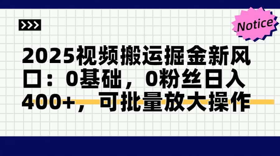 2025视频搬运掘金新风口:0基础，0粉丝日入400+，可批量放大操作-生财